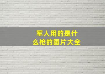 军人用的是什么枪的图片大全