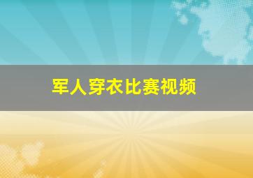 军人穿衣比赛视频