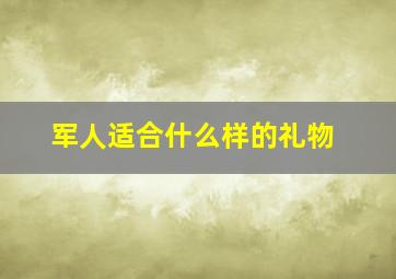 军人适合什么样的礼物