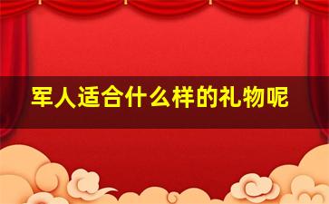 军人适合什么样的礼物呢