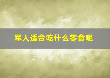 军人适合吃什么零食呢