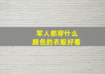 军人都穿什么颜色的衣服好看