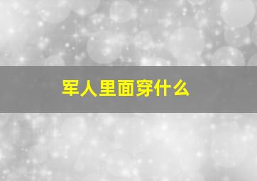 军人里面穿什么