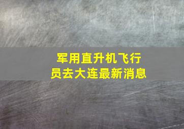 军用直升机飞行员去大连最新消息