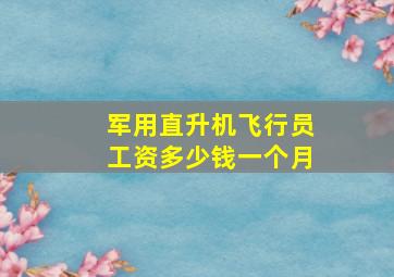 军用直升机飞行员工资多少钱一个月