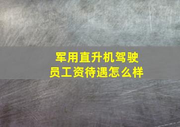 军用直升机驾驶员工资待遇怎么样