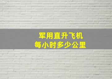 军用直升飞机每小时多少公里