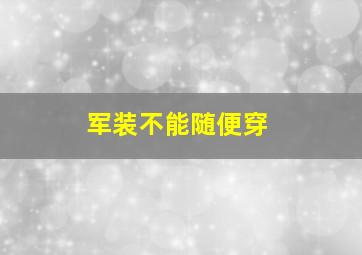 军装不能随便穿