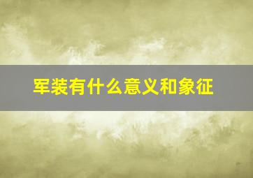 军装有什么意义和象征