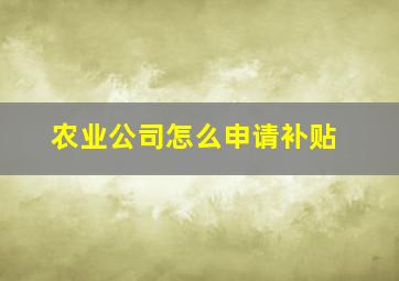 农业公司怎么申请补贴