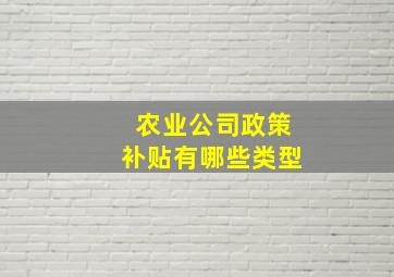 农业公司政策补贴有哪些类型