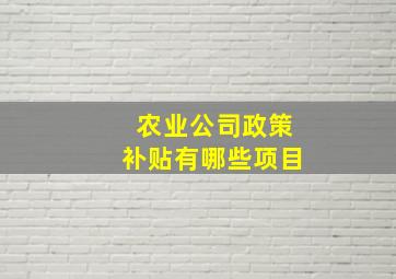 农业公司政策补贴有哪些项目