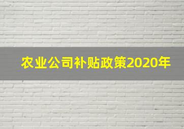 农业公司补贴政策2020年