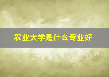 农业大学是什么专业好