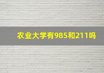 农业大学有985和211吗