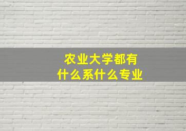 农业大学都有什么系什么专业