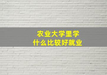 农业大学里学什么比较好就业