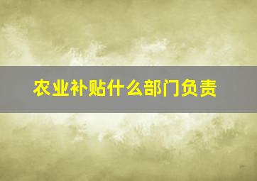 农业补贴什么部门负责