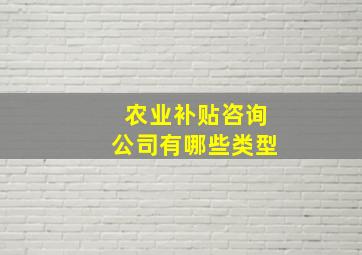 农业补贴咨询公司有哪些类型