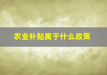 农业补贴属于什么政策