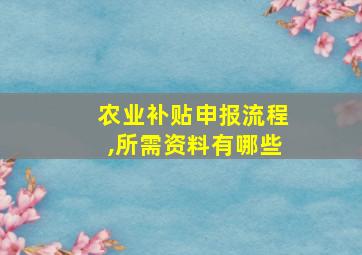 农业补贴申报流程,所需资料有哪些