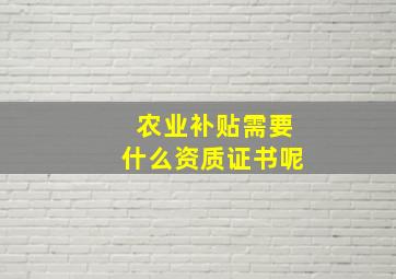 农业补贴需要什么资质证书呢