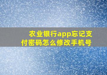 农业银行app忘记支付密码怎么修改手机号