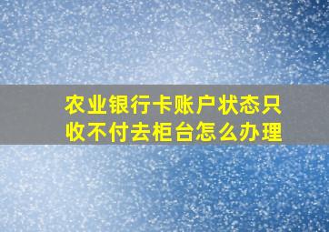 农业银行卡账户状态只收不付去柜台怎么办理