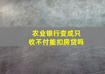 农业银行变成只收不付能扣房贷吗