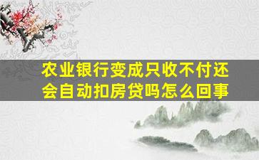 农业银行变成只收不付还会自动扣房贷吗怎么回事