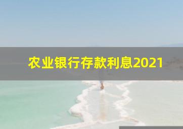 农业银行存款利息2021