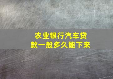 农业银行汽车贷款一般多久能下来