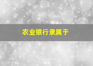 农业银行隶属于