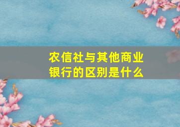 农信社与其他商业银行的区别是什么