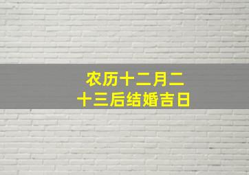 农历十二月二十三后结婚吉日