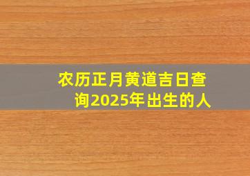 农历正月黄道吉日查询2025年出生的人