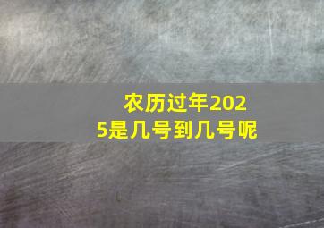 农历过年2025是几号到几号呢