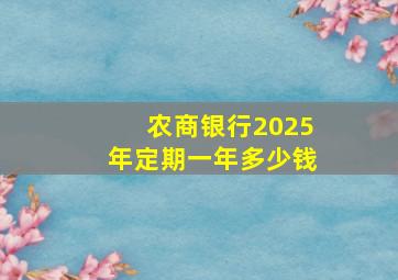 农商银行2025年定期一年多少钱