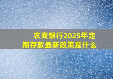 农商银行2025年定期存款最新政策是什么