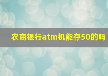 农商银行atm机能存50的吗