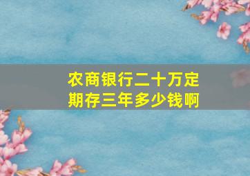 农商银行二十万定期存三年多少钱啊