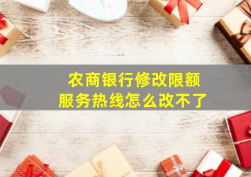 农商银行修改限额服务热线怎么改不了