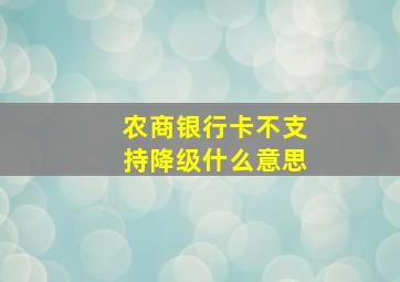 农商银行卡不支持降级什么意思