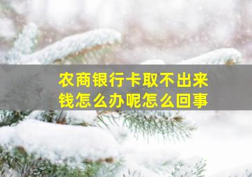 农商银行卡取不出来钱怎么办呢怎么回事