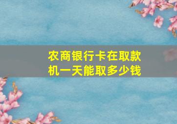 农商银行卡在取款机一天能取多少钱