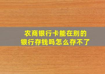 农商银行卡能在别的银行存钱吗怎么存不了