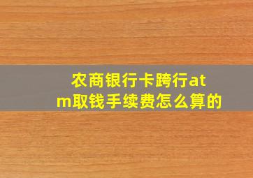 农商银行卡跨行atm取钱手续费怎么算的