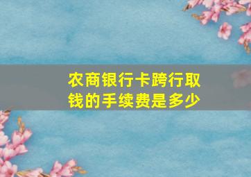 农商银行卡跨行取钱的手续费是多少