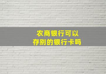 农商银行可以存别的银行卡吗