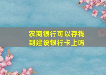 农商银行可以存钱到建设银行卡上吗